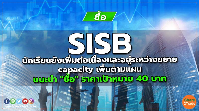 SISB นักเรียนยังเพิ่มต่อเนื่องและอยู่ระหว่างขยาย capacity เพิ่มตามแผน แนะนำ "ซื้อ" ราคาเป้าหมาย 40 บาท