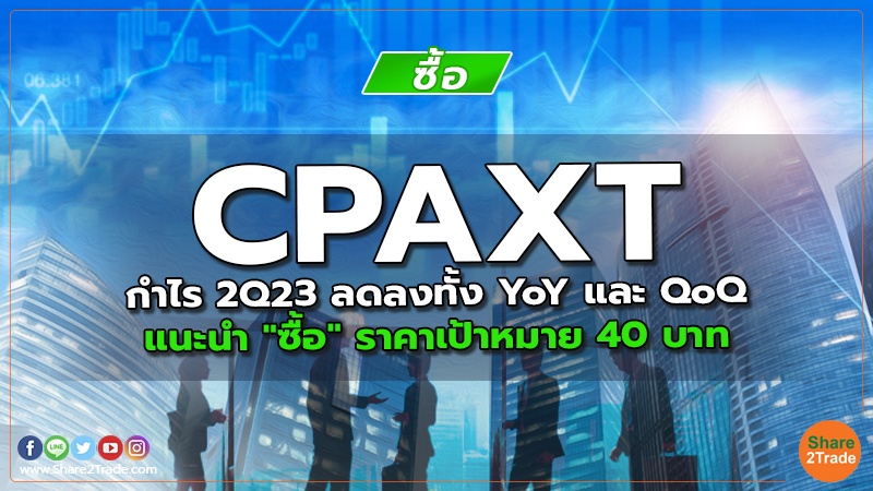 CPAXT กำไร 2Q23 ลดลงทั้ง YoY และ QoQ แนะนำ "ซื้อ" ราคาเป้าหมาย 40 บาท