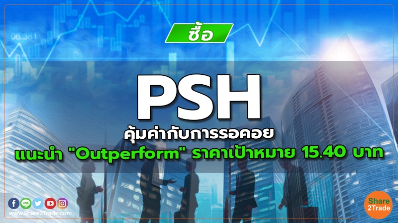 PSH คุ้มค่ากับการรอคอย แนะนำ "Outperform" ราคาเป้าหมาย 15.40 บาท