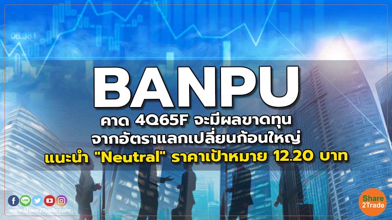 BANPU คาด 4Q65F จะมีผลขาดทุนจากอัตราแลกเปลี่ยนก้อนใหญ่ แนะนำ "Neutral" ราคาเป้าหมาย 12.20 บาท