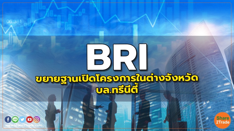 BRI : ขยายฐานเปิดโครงการในต่างจังหวัด - บล.ทรีนีตี้