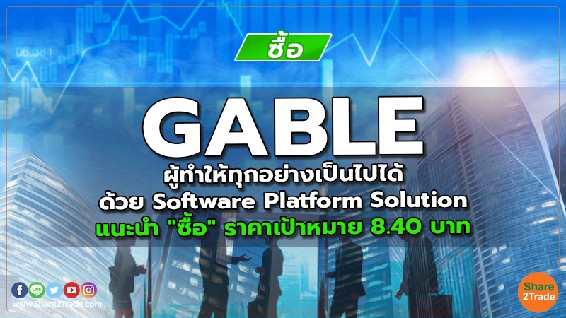GABLE ผู้ทำให้ทุกอย่างเป็นไปได้ด้วย Software Platform Solution แนะนำ "ซื้อ" ราคาเป้าหมาย 8.40 บาท