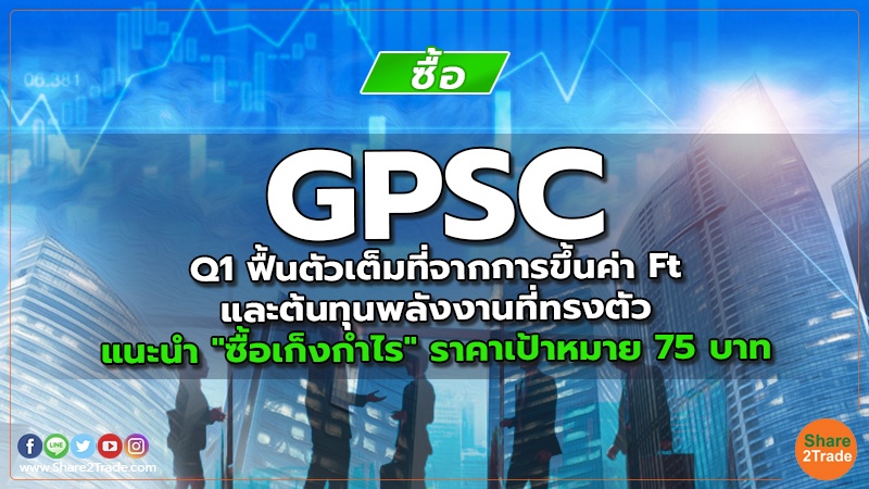 GPSC Q1 ฟื้นตัวเต็มที่จากการขึ้นค่า Ft และต้นทุนพลังงานที่ทรงตัว แนะนำ "ซื้อเก็งกำไร" ราคาเป้าหมาย 75 บาท