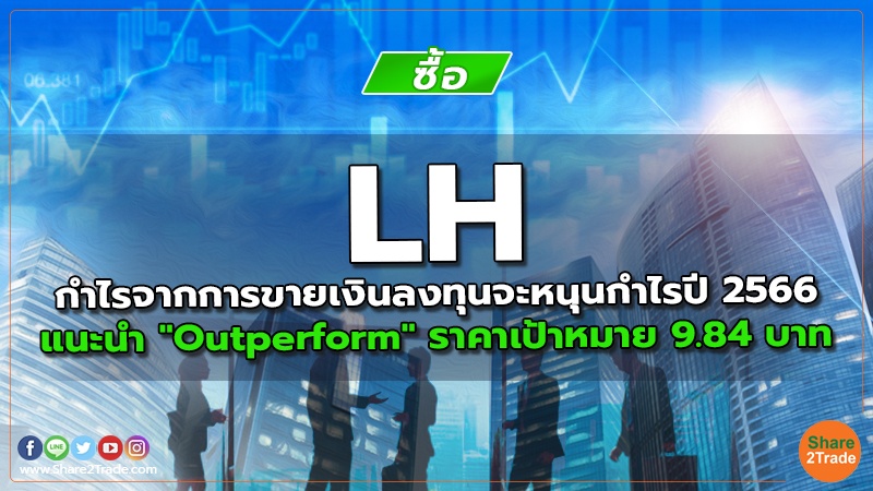 LH กำไรจากการขายเงินลงทุนจะหนุนกำไรปี 2566 แนะนำ "Outperform" ราคาเป้าหมาย 9.84 บาท