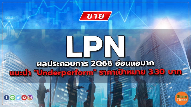 LPN ผลประกอบการ 2Q66 อ่อนแอมาก แนะนำ "Underperform" ราคาเป้าหมาย 3.30 บาท