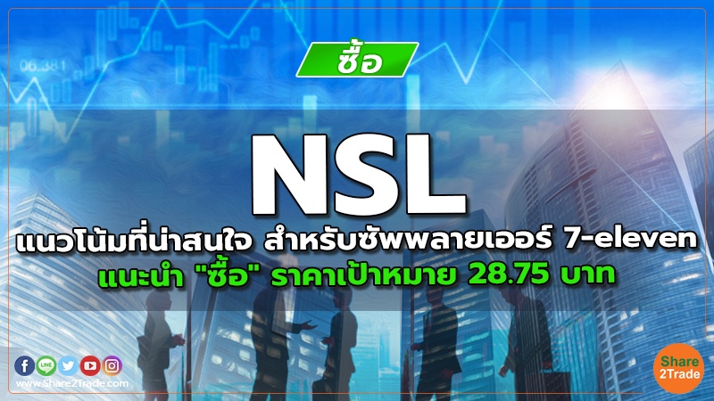 NSL แนวโน้มที่น่าสนใจ สำหรับซัพพลายเออร์ 7-eleven แนะนำ "ซื้อ" ราคาเป้าหมาย 28.75 บาท