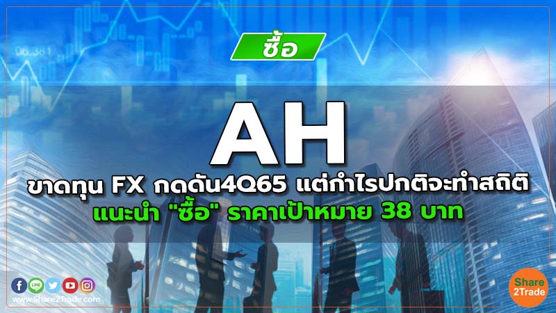 AH ขาดทุน FX กดดัน4Q65 แต่กำไรปกติจะทำสถิติ แนะนำ "ซื้อ" ราคาเป้าหมาย 38 บาท