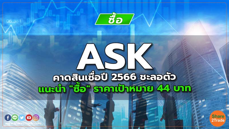 ASK คาดสินเชื่อปี 2566 ชะลอตัว แนะนำ "ซื้อ" ราคาเป้าหมาย 44 บาท