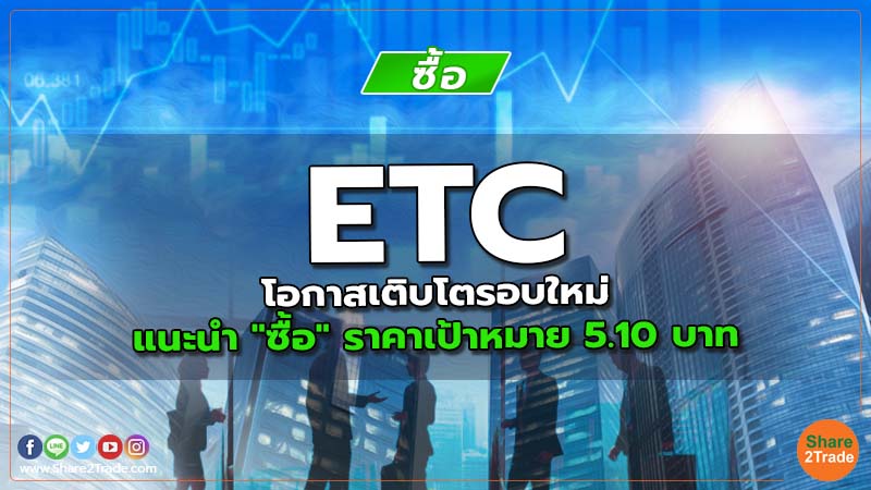 ETC โอกาสเติบโตรอบใหม่ แนะนำ "ซื้อ" ราคาเป้าหมาย 5.10 บาท