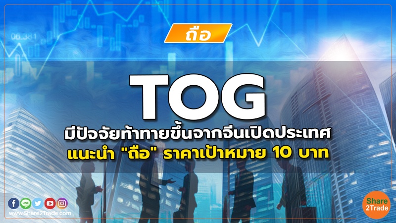 TOG มีปัจจัยท้าทายขึ้นจากจีนเปิดประเทศ แนะนำ "ถือ" ราคาเป้าหมาย 10 บาท