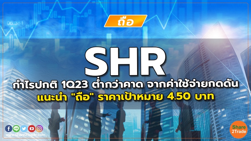 SHR กำไรปกติ 1Q23 ต่ำกว่าคาด จากค่าใช้จ่ายกดดัน แนะนำ "ถือ" ราคาเป้าหมาย 4.50 บาท