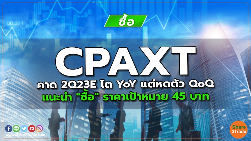 CPAXT คาด 2Q23E โต YoY แต่หดตัว QoQ แนะนำ "ซื้อ" ราคาเป้าหมาย 45 บาท