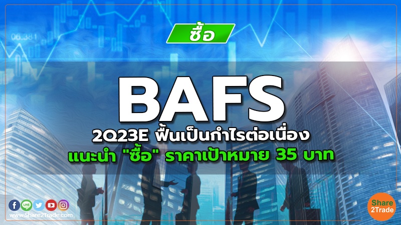 BAFS 2Q23E ฟื้นเป็นกำไรต่อเนื่อง แนะนำ "ซื้อ" ราคาเป้าหมาย 35 บาท