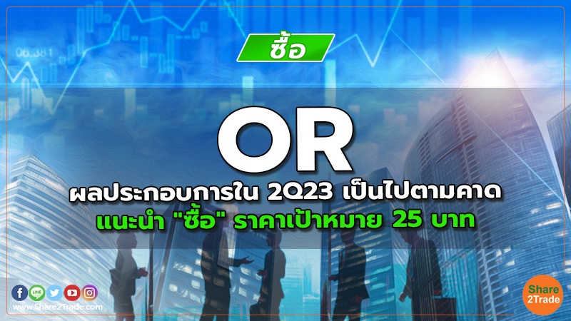 OR ผลประกอบการใน 2Q23 เป็นไปตามคาด แนะนำ "ซื้อ" ราคาเป้าหมาย 25 บาท