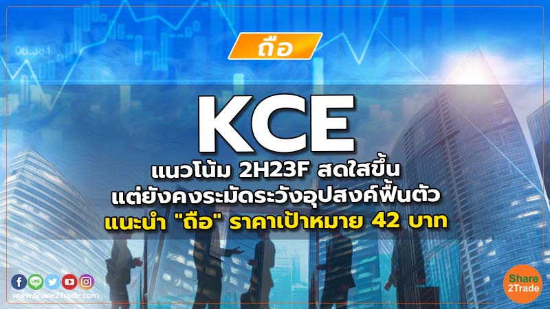 KCE แนวโน้ม 2H23F สดใสขึ้นแต่ยังคงระมัดระวังอุปสงค์ฟื้นตัว แนะนำ "ถือ" ราคาเป้าหมาย 42 บาท