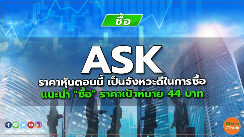 ASK ราคาหุ้นตอนนี้ เป็นจังหวะดีในการซื้อ แนะนำ "ซื้อ" ราคาเป้าหมาย 44 บาท