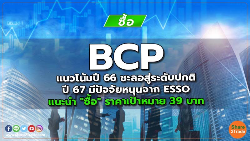 BCP แนวโน้มปี 66 ชะลอสู่ระดับปกติ ปี 67 มีปัจจัยหนุนจาก ESSO แนะนำ "ซื้อ" ราคาเป้าหมาย 39 บาท