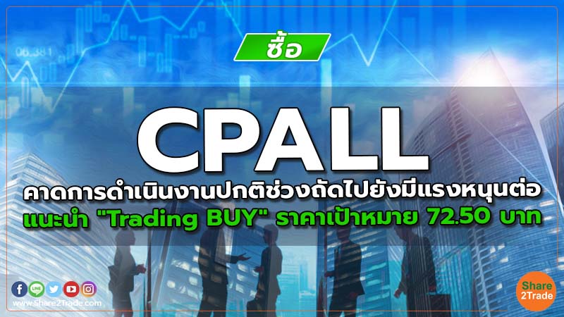 CPALL คาดการดำเนินงานปกติช่วงถัดไปยังมีแรงหนุนต่อ แนะนำ "Trading BUY" ราคาเป้าหมาย 72.50 บาท
