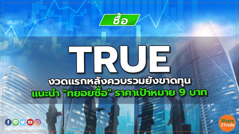 TRUE งวดแรกหลังควบรวมยังขาดทุน แนะนำ "ทยอยซื้อ" ราคาเป้าหมาย 9 บาท