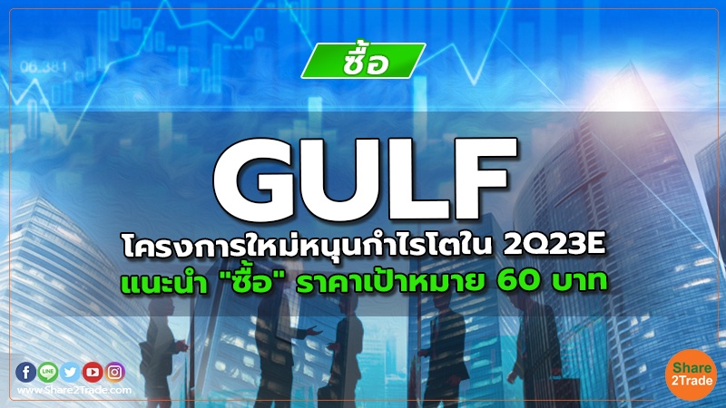 GULF โครงการใหม่หนุนกำไรโตใน 2Q23E แนะนำ "ซื้อ" ราคาเป้าหมาย 60 บาท