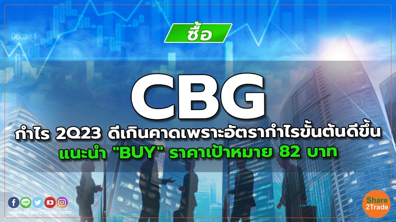 CBG กำไร 2Q23 ดีเกินคาดเพราะอัตรากำไรขั้นต้นดีขึ้น แนะนำ "BUY" ราคาเป้าหมาย 82 บาท