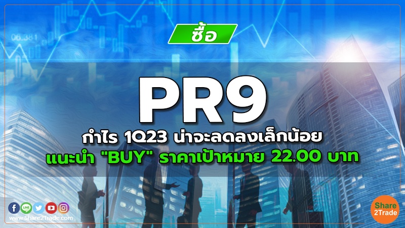 PR9  กำไร 1Q23 น่าจะลดลงเล็กน้อย  แนะนำ "BUY" ราคาเป้าหมาย 22.00 บาท