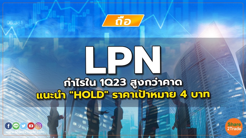 LPN กำไรใน 1Q23 สูงกว่าคาด แนะนำ "HOLD" ราคาเป้าหมาย 4 บาท