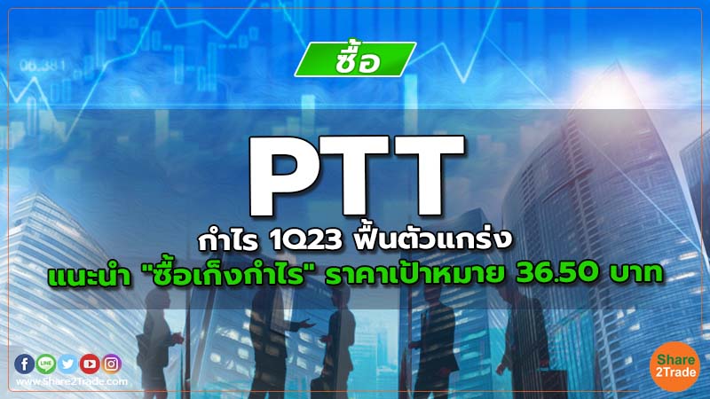 PTT กำไร 1Q23 ฟื้นตัวแกร่ง แนะนำ "ซื้อเก็งกำไร" ราคาเป้าหมาย 36.50 บาท