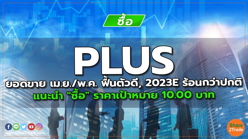 PLUS ยอดขาย เม.ย./พ.ค. ฟื้นตัวดี, 2023E ร้อนกว่าปกติ แนะนำ "ซื้อ" ราคาเป้าหมาย 10.00 บาท