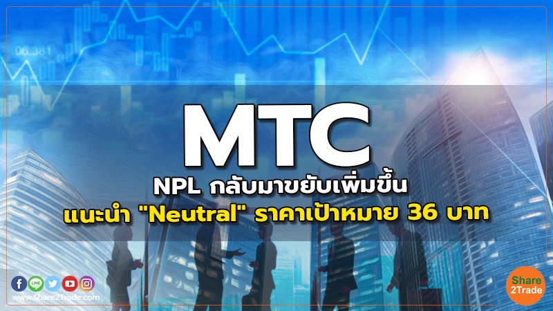MTC NPL กลับมาขยับเพิ่มขึ้น แนะนำ "Neutral" ราคาเป้าหมาย 36 บาท