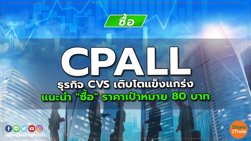 CPALL ธุรกิจ CVS เติบโตแข็งแกร่ง แนะนำ "ซื้อ" ราคาเป้าหมาย 80 บาท