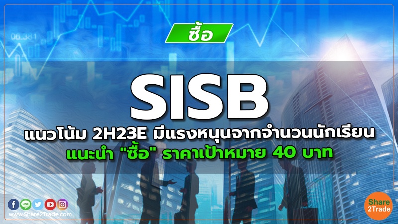 SISB แนวโน้ม 2H23E มีแรงหนุนจากจำนวนนักเรียน แนะนำ "ซื้อ" ราคาเป้าหมาย 40 บาท