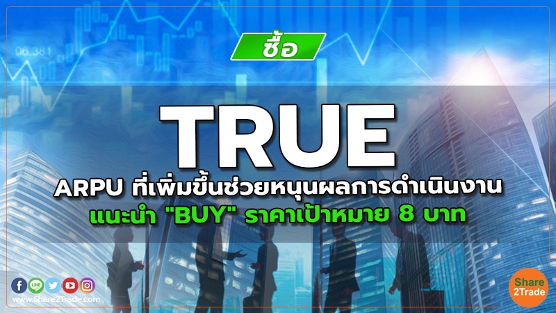 TRUE ARPU ที่เพิ่มขึ้นช่วยหนุนผลการดำเนินงาน แนะนำ "BUY" ราคาเป้าหมาย 8 บาท