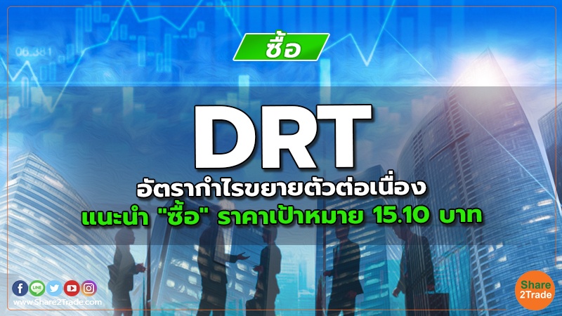 DRT อัตรากำไรขยายตัวต่อเนื่อง แนะนำ "ซื้อ" ราคาเป้าหมาย 15.10 บาท