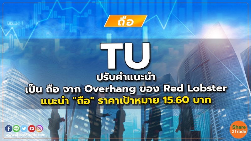 TU ปรับคำแนะนำ เป็น ถือ จาก Overhang ของ Red Lobster แนะนำ "ถือ" ราคาเป้าหมาย 15.60 บาท