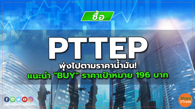 PTTEP พุ่งไปตามราคาน้ำมัน! แนะนำ "BUY" ราคาเป้าหมาย 196 บาท