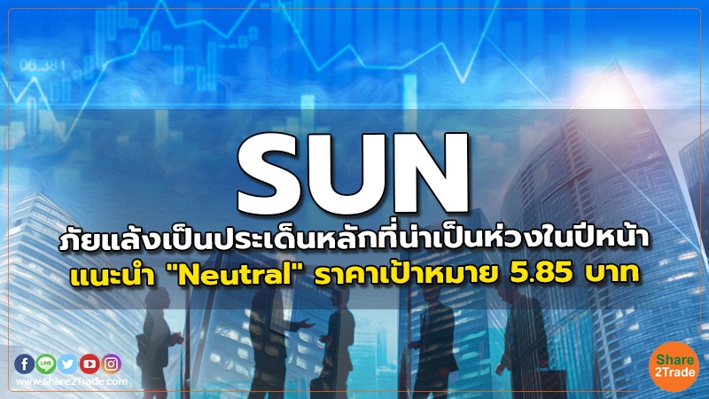 SUN ภัยแล้งเป็นประเด็นหลักที่น่าเป็นห่วงในปีหน้า แนะนำ "Neutral" ราคาเป้าหมาย 5.85 บาท