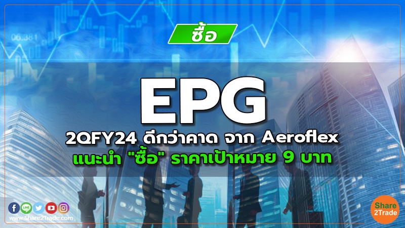 EPG 2QFY24 ดีกว่าคาด จาก Aeroflex แนะนำ "ซื้อ" ราคาเป้าหมาย  9 บาท