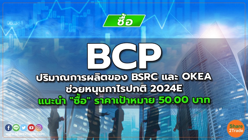 BCP ปริมาณการผลิตของ BSRC และ OKEA ช่วยหนุนกาไรปกติ 2024E แนะนำ "ซื้อ" ราคาเป้าหมาย 50.00 บาท