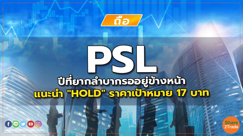 PSL ปีที่ยากลำบากรออยู่ข้างหน้า แนะนำ "HOLD" ราคาเป้าหมาย 17 บาท