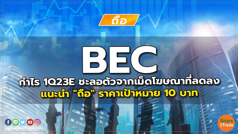 BEC กำไร 1Q23E ชะลอตัวจากเม็ดโฆษณาที่ลดลง แนะนำ "ถือ" ราคาเป้าหมาย 10 บาท