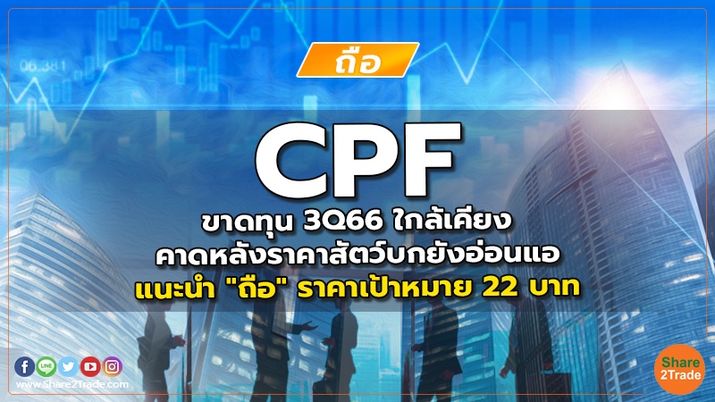 CPF ขาดทุน 3Q66 ใกล้เคียงคาด หลังราคาสัตว์บกยังอ่อนแอ แนะนำ "ถือ" ราคาเป้าหมาย 22 บาท