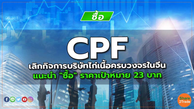 CPF เลิกกิจการบริษัทไก่เนื้อครบวงจรในจีน แนะนำ "ซื้อ" ราคาเป้าหมาย 23 บาท