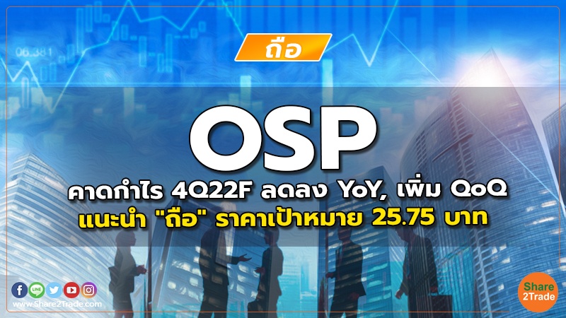 OSP คาดกำไร 4Q22F ลดลง YoY, เพิ่ม QoQ แนะนำ "ถือ" ราคาเป้าหมาย 25.75 บาท