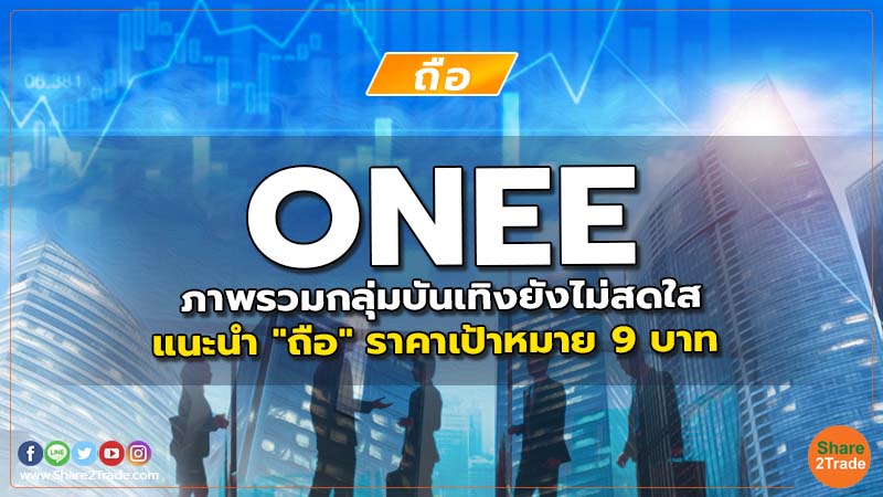 ONEE ภาพรวมกลุ่มบันเทิงยังไม่สดใส แนะนำ "ถือ" ราคาเป้าหมาย 9 บาท