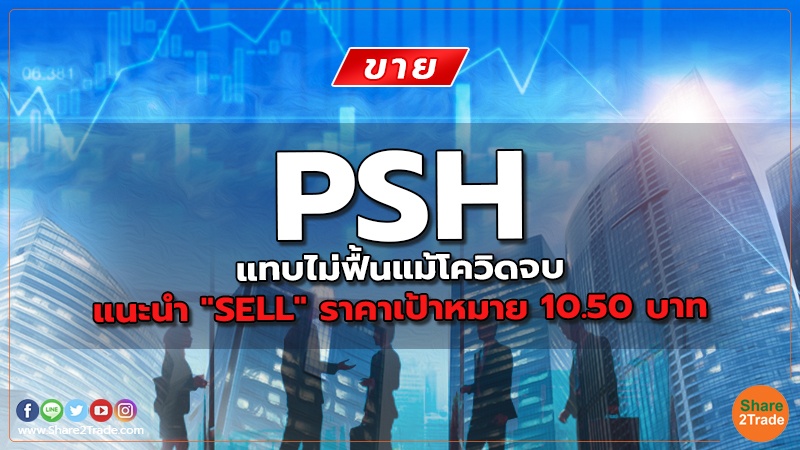 PSH แทบไม่ฟื้นแม้โควิดจบ แนะนำ "SELL" ราคาเป้าหมาย 10.50 บาท