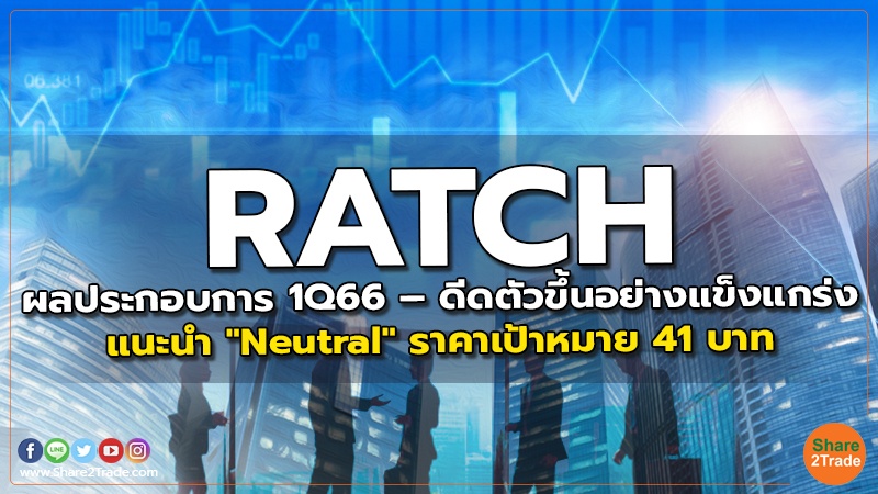 RATCH ผลประกอบการ 1Q66 – ดีดตัวขึ้นอย่างแข็งแกร่ง แนะนำ "Neutral" ราคาเป้าหมาย 41 บาท