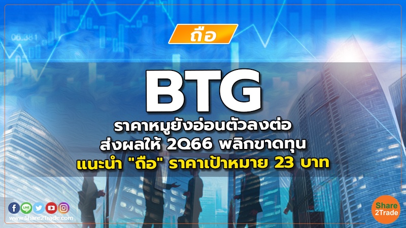 BTG ราคาหมูยังอ่อนตัวลงต่อ ส่งผลให้2Q66 พลิกขาดทุน แนะนำ "ถือ" ราคาเป้าหมาย 23 บาท