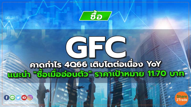 GFC คาดกำไร 4Q66 เติบโตต่อเนื่อง YoY แนะนำ "ซื้อเมื่ออ่อนตัว" ราคาเป้าหมาย 11.70 บาท