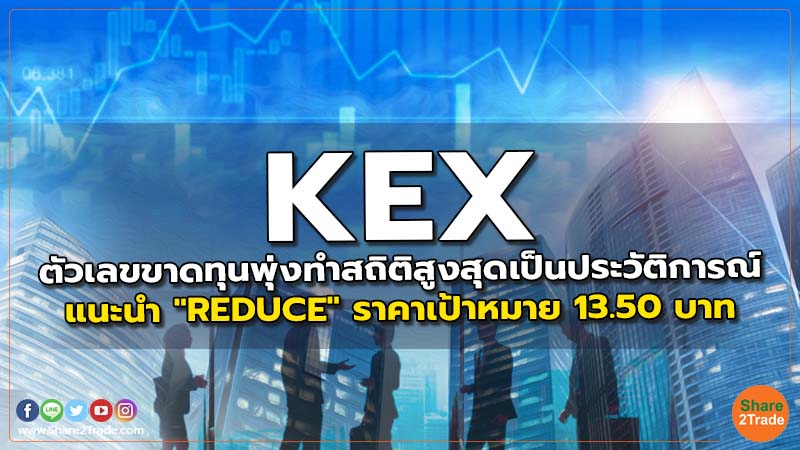 KEX ตัวเลขขาดทุนพุ่งทำสถิติสูงสุดเป็นประวัติการณ์ แนะนำ "REDUCE" ราคาเป้าหมาย 13.50 บาท